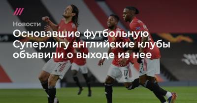 Основавшие футбольную Суперлигу английские клубы объявили о выходе из нее - tvrain.ru - Англия