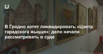 В Гродно хотят ликвидировать «Цэнтр гарадскога жыцця»: дело начали рассматривать в суде - news.tut.by - Гродно - Гродненская обл.