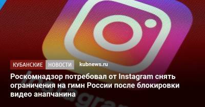 Роскомнадзор потребовал от Instagram снять ограничения на гимн России после блокировки видео анапчанина - kubnews.ru - Анапа - Краснодарский край