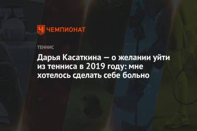 Дарья Касаткина - Вера Звонарева - Дарья Касаткина — о желании уйти из тенниса в 2019 году: мне хотелось сделать себе больно - championat.com