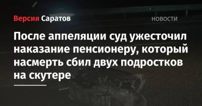 После аппеляции суд ужесточил наказание пенсионеру, который насмерть сбил двух подростков на скутере - nversia.ru - Саратовская обл. - Саратов - Волгоград - Балаково