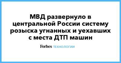 МВД развернуло в центральной России систему розыска угнанных и уехавших с места ДТП машин - forbes.ru - Москва - Московская обл. - ЦФО - Воронежская обл. - Тверская обл.