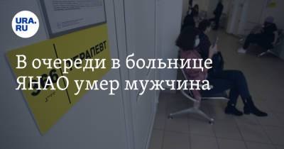 В очереди в больнице ЯНАО умер мужчина - ura.news - окр. Янао