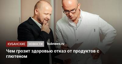 Альбина Комиссарова - Чем грозит здоровью отказ от продуктов с глютеном - kubnews.ru