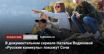 Михаил Зыгарь - Нателла Крапивина - Наталья Водянова - В документальном сериале Натальи Водяновой «Русские каникулы» покажут Сочи - kubnews.ru - Сочи - Краснодарский край