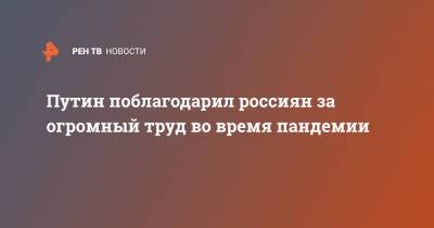 Владимир Путин - Путин поблагодарил россиян за огромный труд во время пандемии - ren.tv