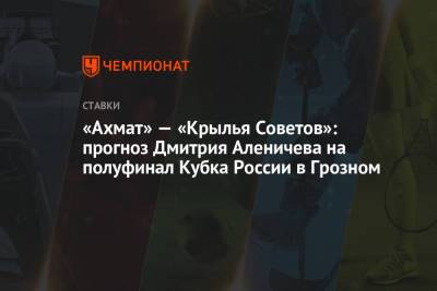 Дмитрий Аленичев - «Ахмат» — «Крылья Советов»: прогноз Дмитрия Аленичева на полуфинал Кубка России в Грозном - championat.com - Москва - Самара