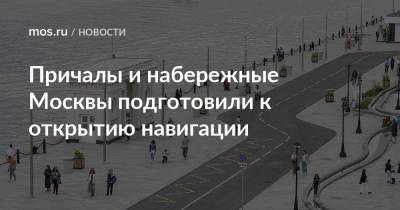 Петр Бирюков - Причалы и набережные Москвы подготовили к открытию навигации - mos.ru - Москва