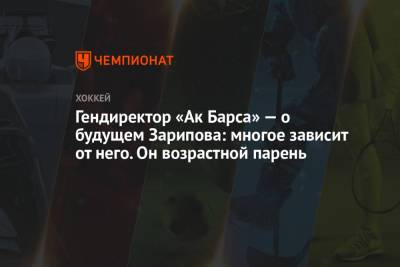 Рафик Якубов - Гендиректор «Ак Барса» — о будущем Зарипова: многое зависит от него. Он возрастной парень - championat.com