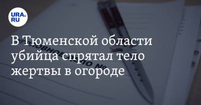 В Тюменской области убийца спрятал тело жертвы в огороде - ura.news - Тюмень - Тюменская обл. - Ялуторовск