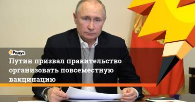 Владимир Путин - Путин призвал правительство организовать повсеместную вакцинацию - ridus.ru