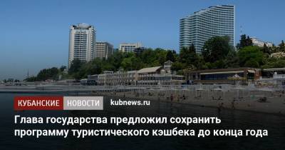 Владимир Путин - Глава государства предложил сохранить программу туристического кэшбека до конца года - kubnews.ru - Краснодарский край