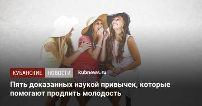 Пять доказанных наукой привычек, которые помогают сохранить молодость - kubnews.ru