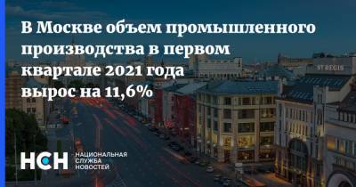 Владимир Ефимов - В Москве объем промышленного производства в первом квартале 2021 года вырос на 11,6% - nsn.fm - Москва