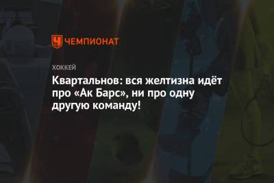 Дмитрий Квартальнов - Квартальнов: вся желтизна идёт про «Ак Барс», ни про одну другую команду! - championat.com - Воскресенск