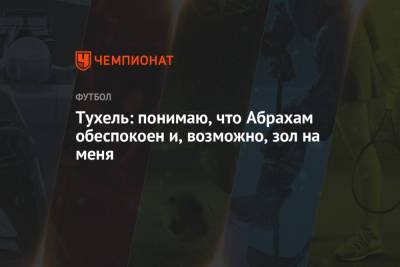 Томас Тухель - Тухель: понимаю, что Абрахам обеспокоен и, возможно, зол на меня - championat.com