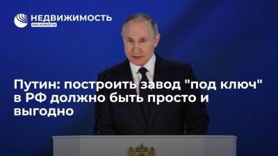 Владимир Путин - Путин: построить завод "под ключ" в РФ должно быть просто и выгодно - realty.ria.ru - Москва - Россия - Строительство