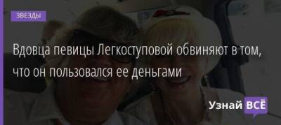 Валентина Легкоступова - Юрий Фирсов - Вдовца певицы Легкоуступовой обвиняют в том, что он пользовался ее деньгами - skuke.net