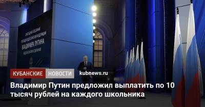 Владимир Путин - Владимир Путин предложил выплатить по 10 тысяч рублей на каждого школьника - kubnews.ru