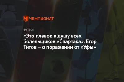 Егор Титов - «Это плевок в душу всех болельщиков «Спартака». Егор Титов – о поражении от «Уфы» - championat.com - Тула - Уфа
