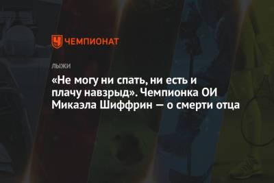«Не могу ни спать, ни есть и плачу навзрыд». Чемпионка ОИ Микаэла Шиффрин — о смерти отца - championat.com
