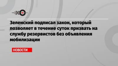 Владимир Зеленский - Владимир Путин - Зеленский подписал закон, который позволяет в течение суток призвать на службу резервистов без объявления мобилизации - echo.msk.ru - Луганская обл. - Донецкая обл.