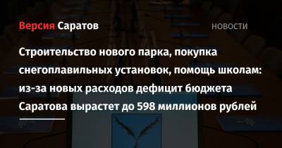 Строительство нового парка, покупка снегоплавильных установок, помощь школам: из-за новых расходов дефицит бюджета Саратова вырастет до 598 миллионов рублей - nversia.ru - Саратовская обл. - Саратов
