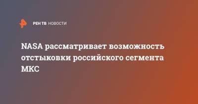 NASA рассматривает возможность отстыковки российского сегмента МКС - ren.tv