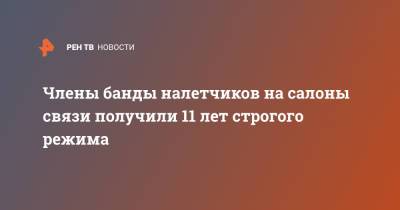 Члены банды налетчиков на салоны связи получили 11 лет строгого режима - ren.tv - Санкт-Петербург