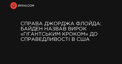 Справа Джорджа Флойда: Байден назвав вирок «гігантським кроком» до справедливості в США - bykvu.com