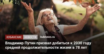 Владимир Путин - Владимир Путин призвал добиться к 2030 году средней продолжительности жизни в 78 лет - kubnews.ru