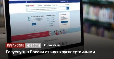 Владимир Путин - Госуслуги в России станут круглосуточными - kubnews.ru - Краснодарский край