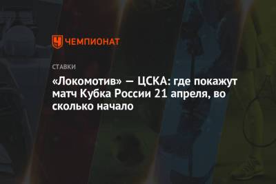 «Локомотив» — ЦСКА: где покажут матч Кубка России 21 апреля, во сколько начало - championat.com