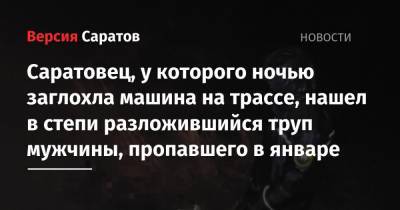 Саратовец, у которого ночью заглохла машина на трассе, нашел в степи разложившийся труп мужчины, пропавшего в январе - nversia.ru - Саратовская обл.