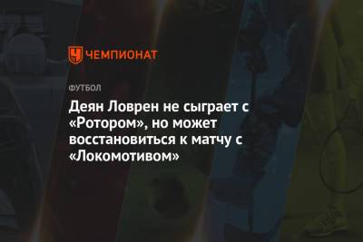 Сергей Семак - Деян Ловрен - Деян Ловрен не сыграет с «Ротором», но может восстановиться к матчу с «Локомотивом» - championat.com - Санкт-Петербург - Сочи