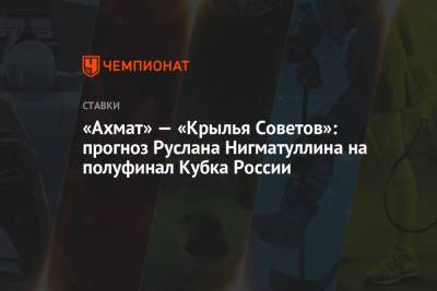 Руслан Нигматуллин - «Ахмат» — «Крылья Советов»: прогноз Руслана Нигматуллина на полуфинал Кубка России - championat.com - Самара