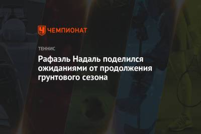 Рафаэль Надаль - Рафаэль Надаль поделился ожиданиями от продолжения грунтового сезона - championat.com - Испания