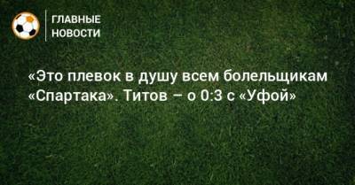 Егор Титов - «Это плевок в душу всем болельщикам «Спартака». Титов – о 0:3 с «Уфой» - bombardir.ru - Тула - Уфа