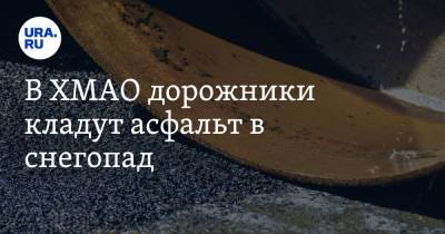 В ХМАО дорожники кладут асфальт в снегопад. Видео - ura.news - Югра - Нефтеюганск