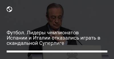 Футбол. Лидеры чемпионатов Испании и Италии отказались играть в скандальной Суперлиге - liga.net - Испания - Мадрид