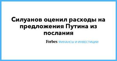 Владимир Путин - Антон Силуанов - Силуанов оценил расходы на предложения Путина из послания - forbes.ru