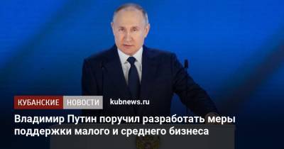 Владимир Путин - Владимир Путин поручил разработать меры поддержки малого и среднего бизнеса - kubnews.ru