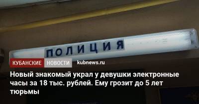 Новый знакомый украл у девушки электронные часы за 18 тыс. рублей. Ему грозит до 5 лет тюрьмы - kubnews.ru - Краснодарский край - Краснодар - район Динский