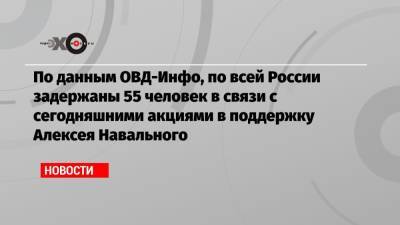 Любовь Соболь - Алексей Навальный - Илья Яшин - Кира Ярмыш - Владимир Рыжков - По данным ОВД-Инфо, по всей России задержаны 55 человек в связи с сегодняшними акциями в поддержку Алексея Навального - echo.msk.ru - Москва