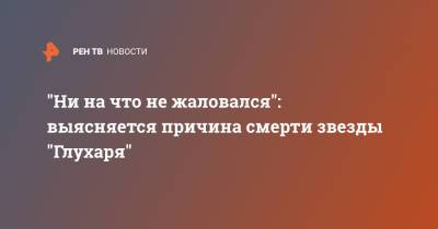 "Ни на что не жаловался": выясняется причина смерти звезды "Глухаря" - ren.tv