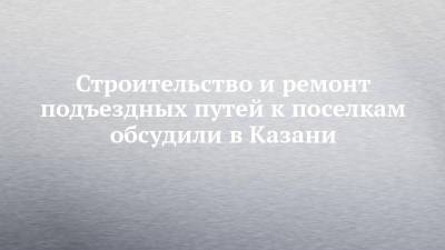 Ильсур Метшин - Строительство и ремонт подъездных путей к поселкам обсудили в Казани - chelny-izvest.ru - Казань
