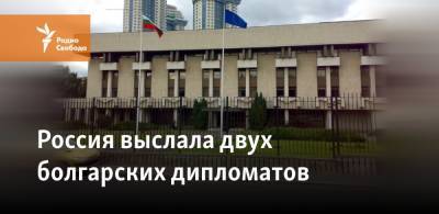 Россия выслала двух болгарских дипломатов - svoboda.org - Москва - Болгария