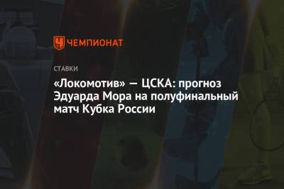 Эдуард Мор - «Локомотив» — ЦСКА: прогноз Эдуарда Мора на полуфинальный матч Кубка России - championat.com - Сочи - Тамбов