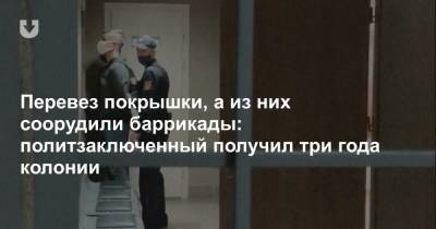 Перевез покрышки, а из них соорудили баррикады: политзаключенный получил три года колонии - news.tut.by - Минск