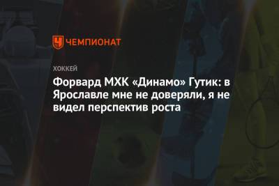 Форвард МХК «Динамо» Гутик: в Ярославле мне не доверяли, я не видел перспектив роста - championat.com - Москва - Ярославль